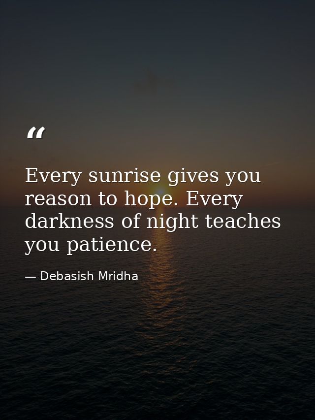 Every sunrise gives you reason to hope. Every darkness of night teaches you patience. — Debasish Mridha