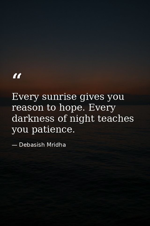 Every sunrise gives you reason to hope. Every darkness of night teaches you patience. — Debasish Mridha