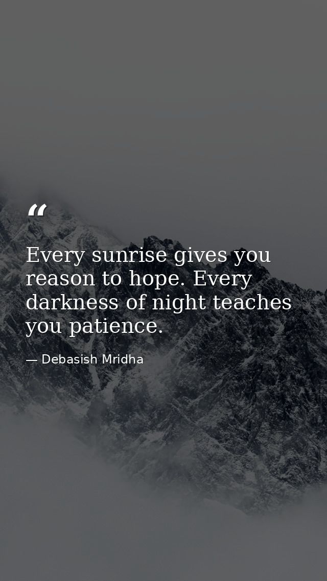 Every sunrise gives you reason to hope. Every darkness of night teaches you patience. — Debasish Mridha