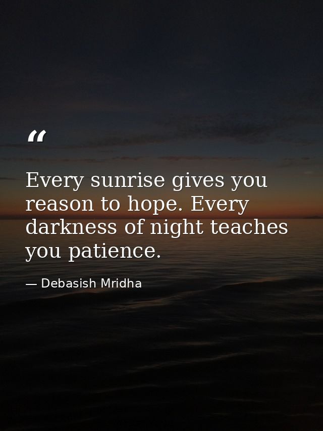 Every sunrise gives you reason to hope. Every darkness of night teaches you patience. — Debasish Mridha