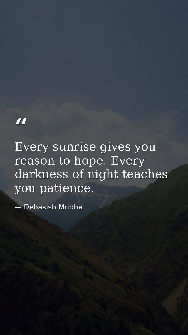 Every sunrise gives you reason to hope. Every darkness of night teaches you patience. — Debasish Mridha