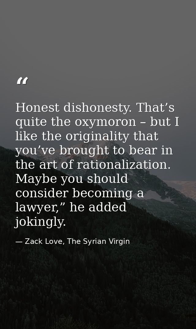 Honest dishonesty. That’s quite the oxymoron – but I like the originality that you’ve brought to bear in the art of rati — Zack Love, The Syrian Virgin