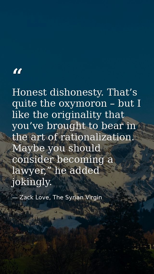 Honest dishonesty. That’s quite the oxymoron – but I like the originality that you’ve brought to bear in the art of rati — Zack Love, The Syrian Virgin