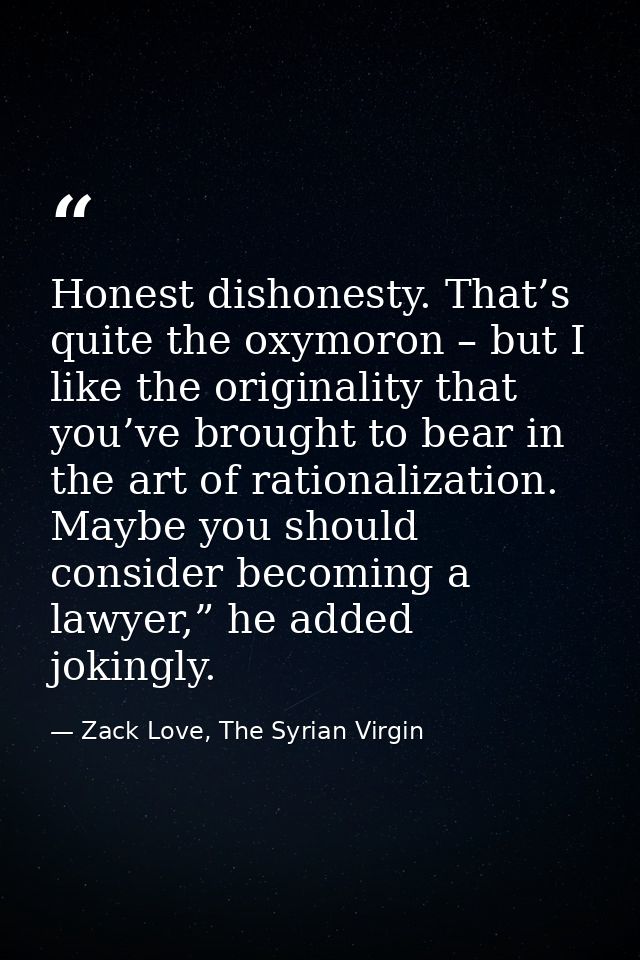 Honest dishonesty. That’s quite the oxymoron – but I like the originality that you’ve brought to bear in the art of rati — Zack Love, The Syrian Virgin