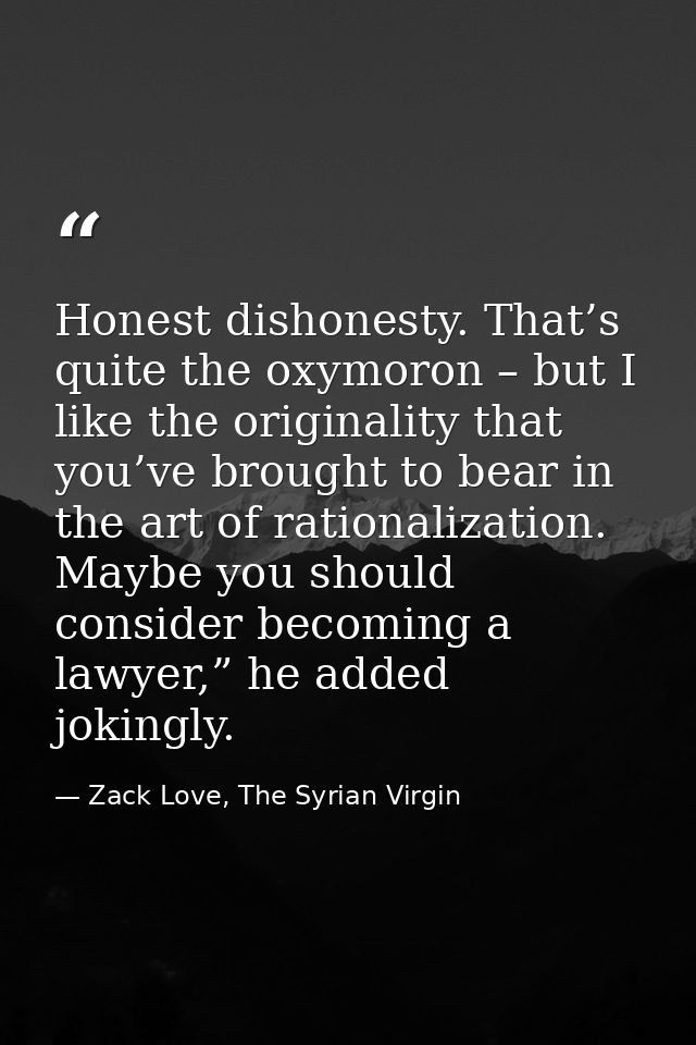 Honest dishonesty. That’s quite the oxymoron – but I like the originality that you’ve brought to bear in the art of rati — Zack Love, The Syrian Virgin