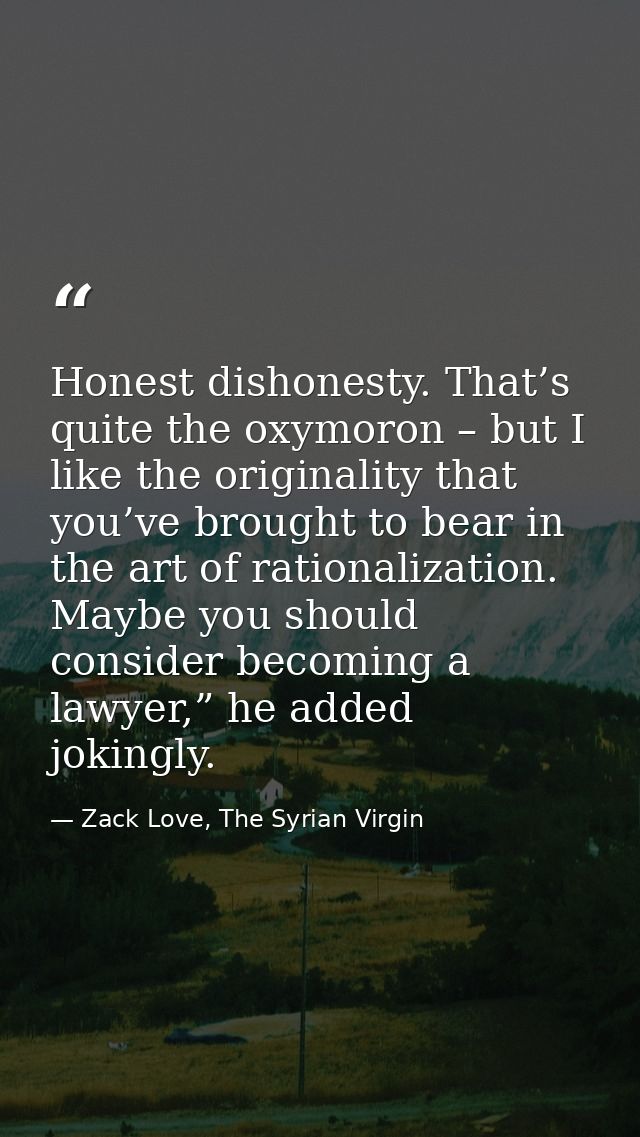 Honest dishonesty. That’s quite the oxymoron – but I like the originality that you’ve brought to bear in the art of rati — Zack Love, The Syrian Virgin