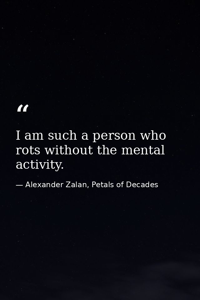 I am such a person who rots without the mental activity. — Alexander Zalan, Petals of Decades