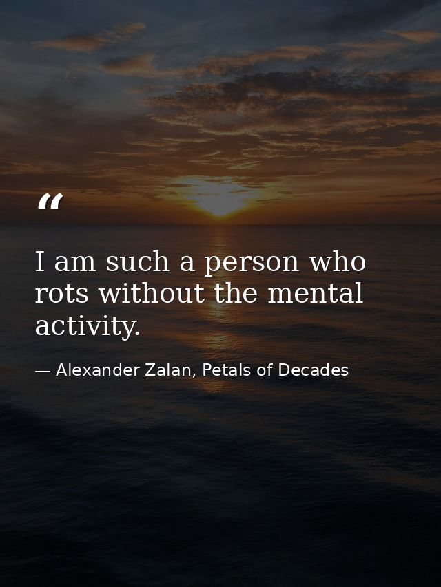 I am such a person who rots without the mental activity. — Alexander Zalan, Petals of Decades