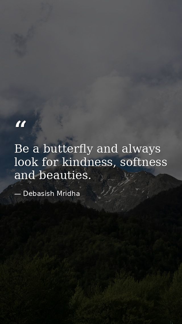 Be a butterfly and always look for kindness, softness and beauties. — Debasish Mridha