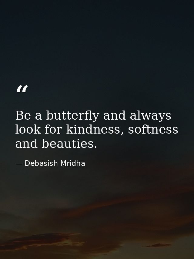 Be a butterfly and always look for kindness, softness and beauties. — Debasish Mridha