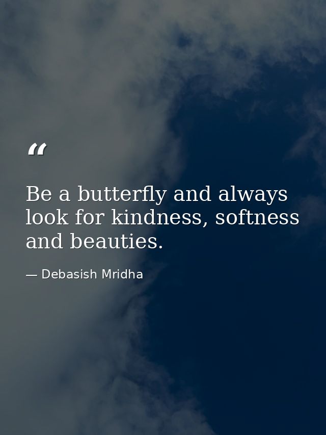 Be a butterfly and always look for kindness, softness and beauties. — Debasish Mridha