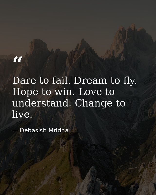 Dare to fail. Dream to fly. Hope to win. Love to understand. Change to live. — Debasish Mridha