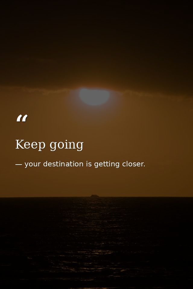 Keep going — your destination is getting closer.