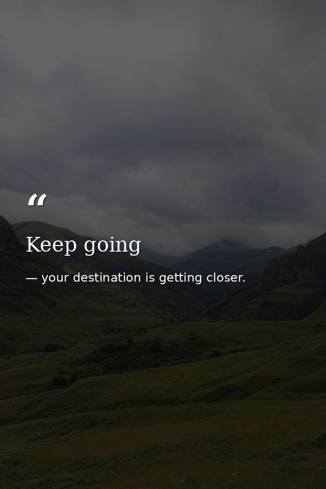 Keep going — your destination is getting closer.