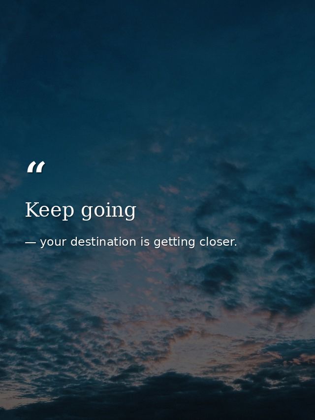 Keep going — your destination is getting closer.