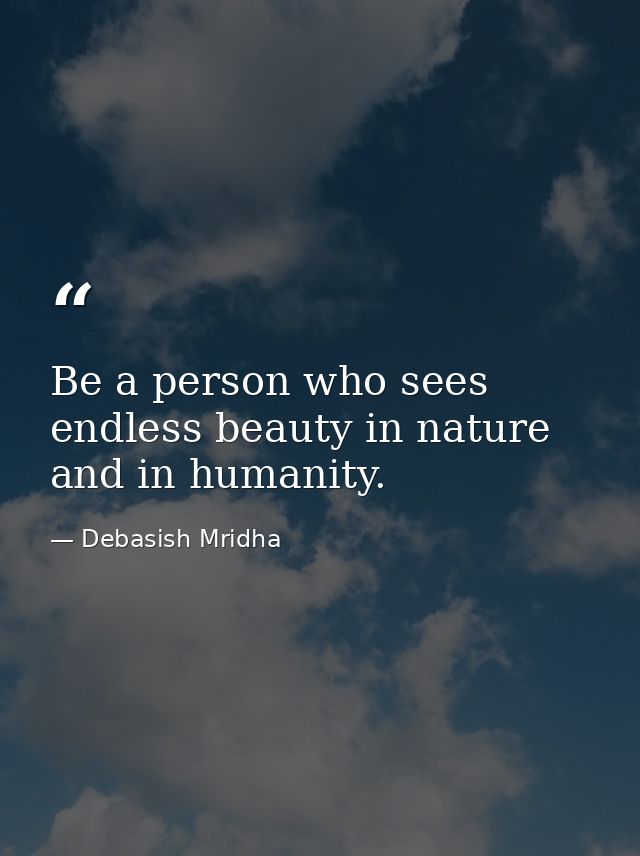 Be a person who sees endless beauty in nature and in humanity. — Debasish Mridha