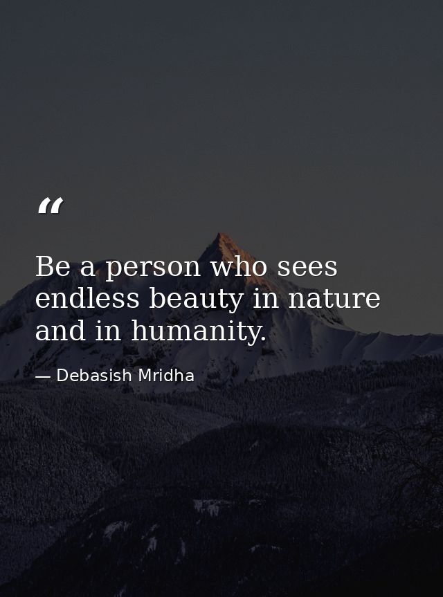 Be a person who sees endless beauty in nature and in humanity. — Debasish Mridha