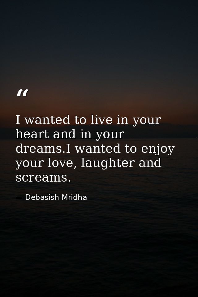 I wanted to live in your heart and in your dreams.I wanted to enjoy your love, laughter and screams. — Debasish Mridha