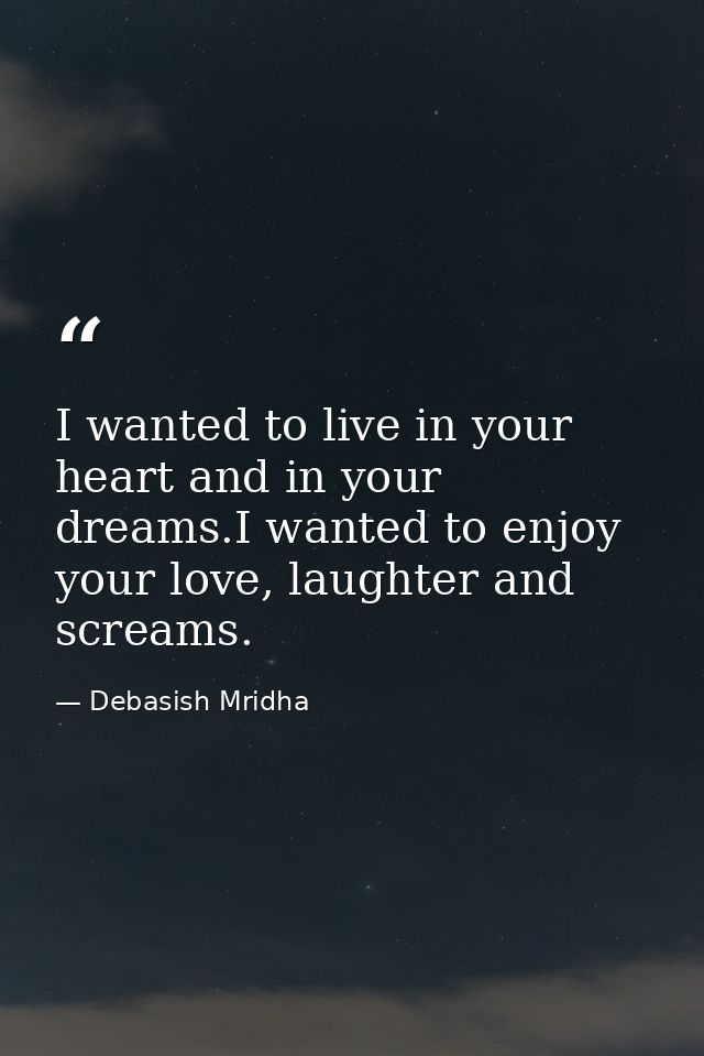 I wanted to live in your heart and in your dreams.I wanted to enjoy your love, laughter and screams. — Debasish Mridha