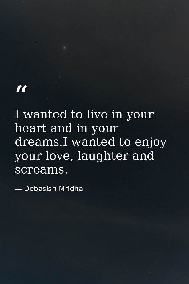 I wanted to live in your heart and in your dreams.I wanted to enjoy your love, laughter and screams. — Debasish Mridha