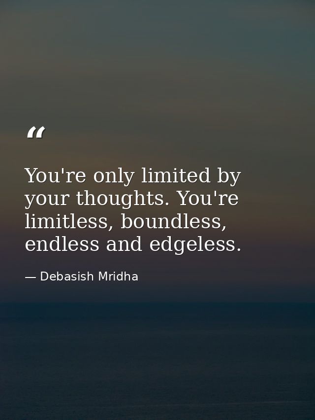 You're only limited by your thoughts. You're limitless, boundless, endless and edgeless. — Debasish Mridha
