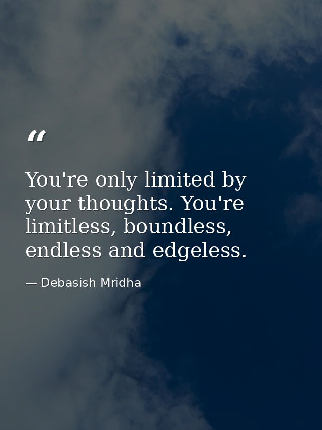 You're only limited by your thoughts. You're limitless, boundless, endless and edgeless. — Debasish Mridha