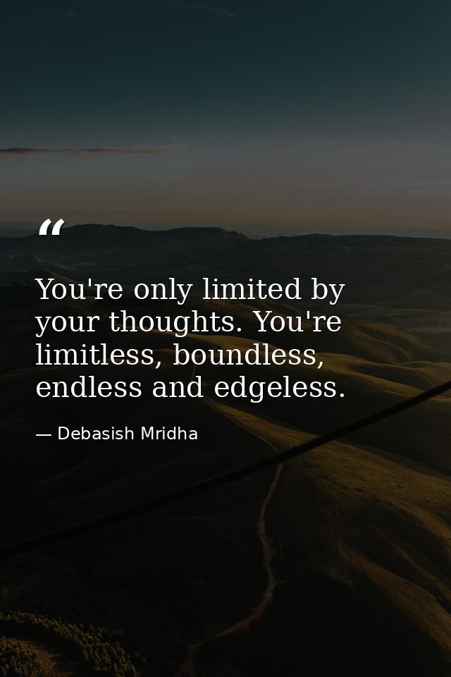 You're only limited by your thoughts. You're limitless, boundless, endless and edgeless. — Debasish Mridha