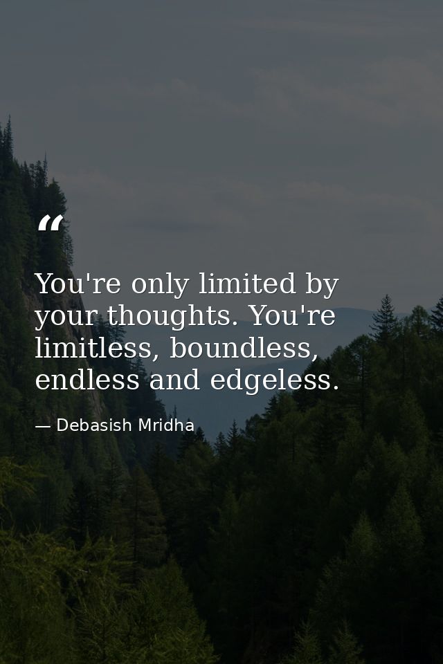 You're only limited by your thoughts. You're limitless, boundless, endless and edgeless. — Debasish Mridha