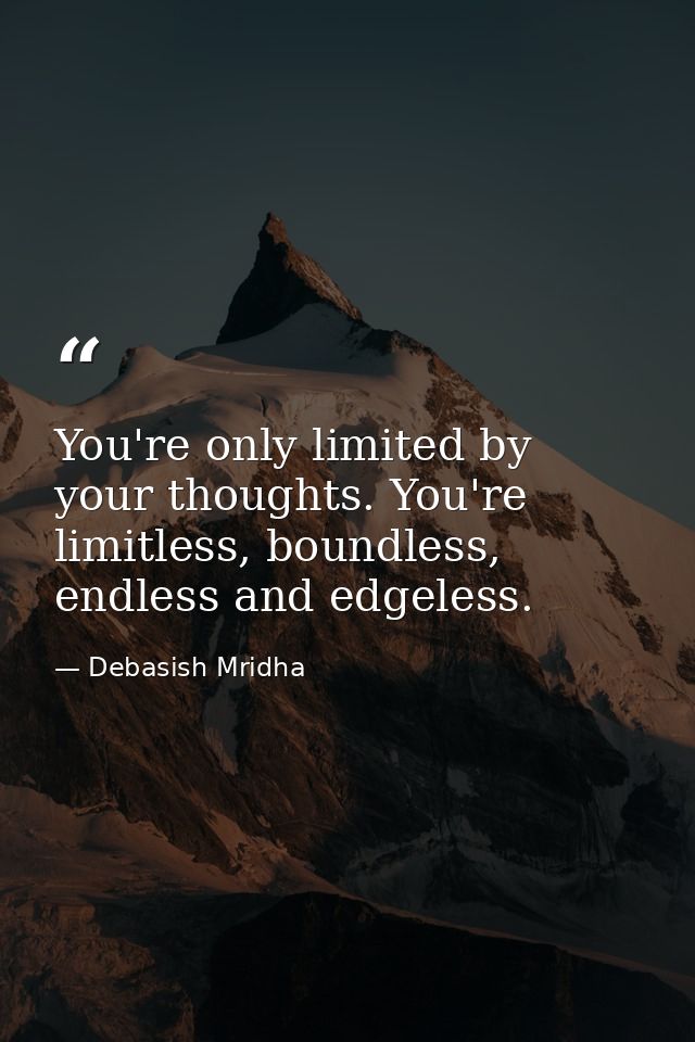 You're only limited by your thoughts. You're limitless, boundless, endless and edgeless. — Debasish Mridha