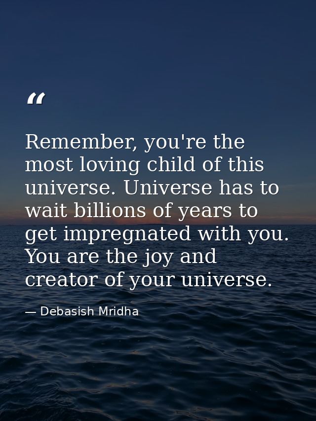 Remember, you're the most loving child of this universe. Universe has to wait billions of years to get impregnated with  — Debasish Mridha