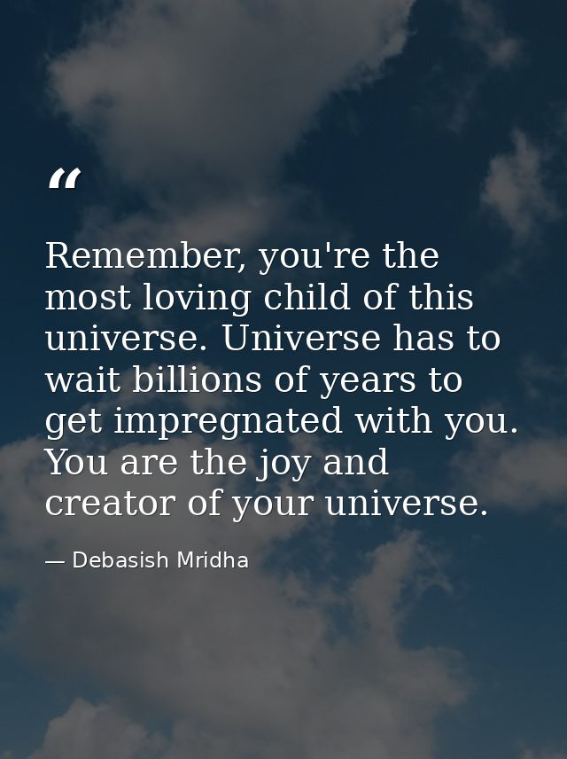 Remember, you're the most loving child of this universe. Universe has to wait billions of years to get impregnated with  — Debasish Mridha