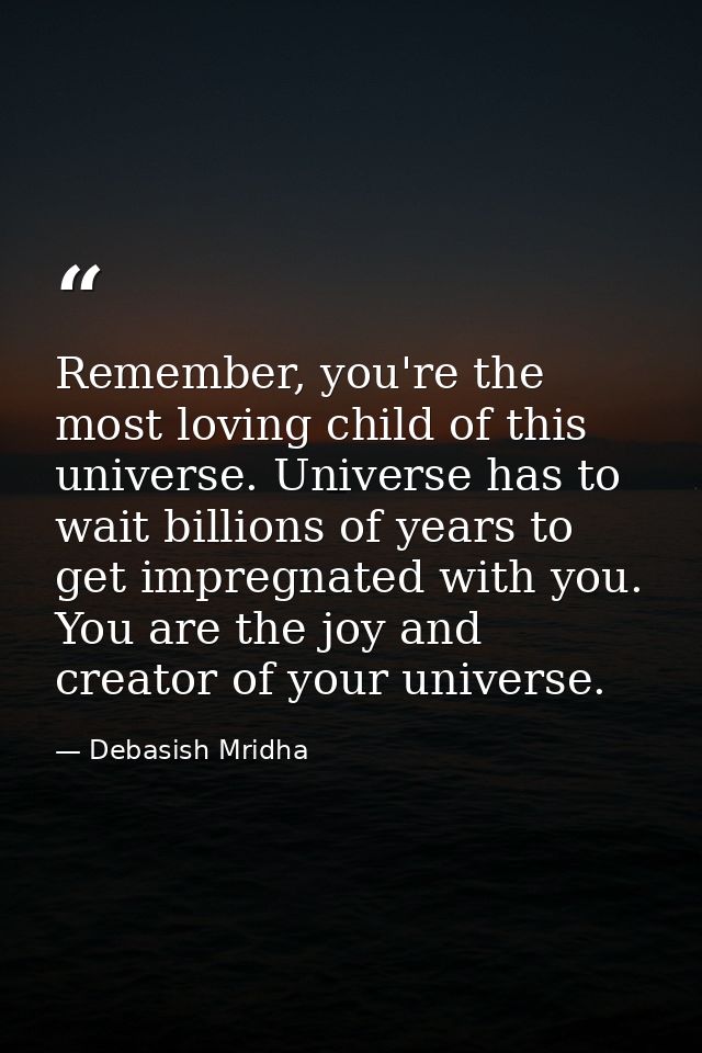 Remember, you're the most loving child of this universe. Universe has to wait billions of years to get impregnated with  — Debasish Mridha
