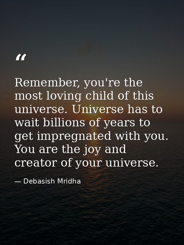 Remember, you're the most loving child of this universe. Universe has to wait billions of years to get impregnated with  — Debasish Mridha