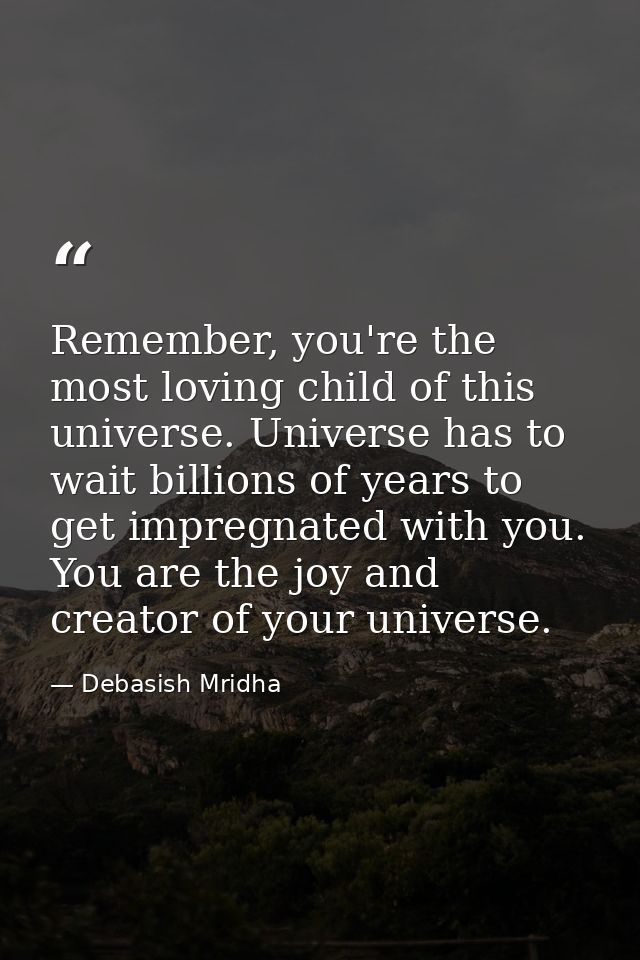 Remember, you're the most loving child of this universe. Universe has to wait billions of years to get impregnated with  — Debasish Mridha