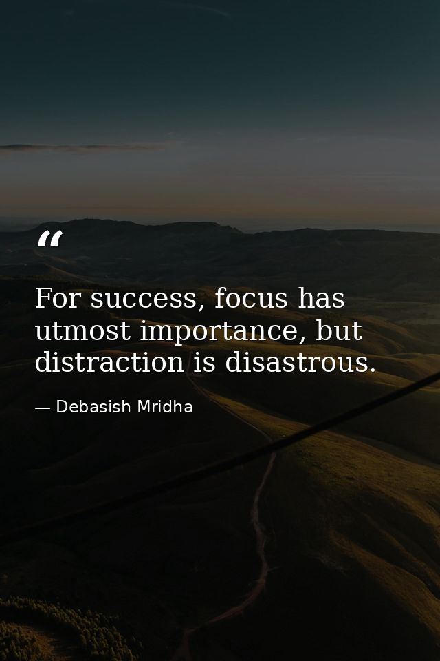 For success, focus has utmost importance, but distraction is disastrous. — Debasish Mridha