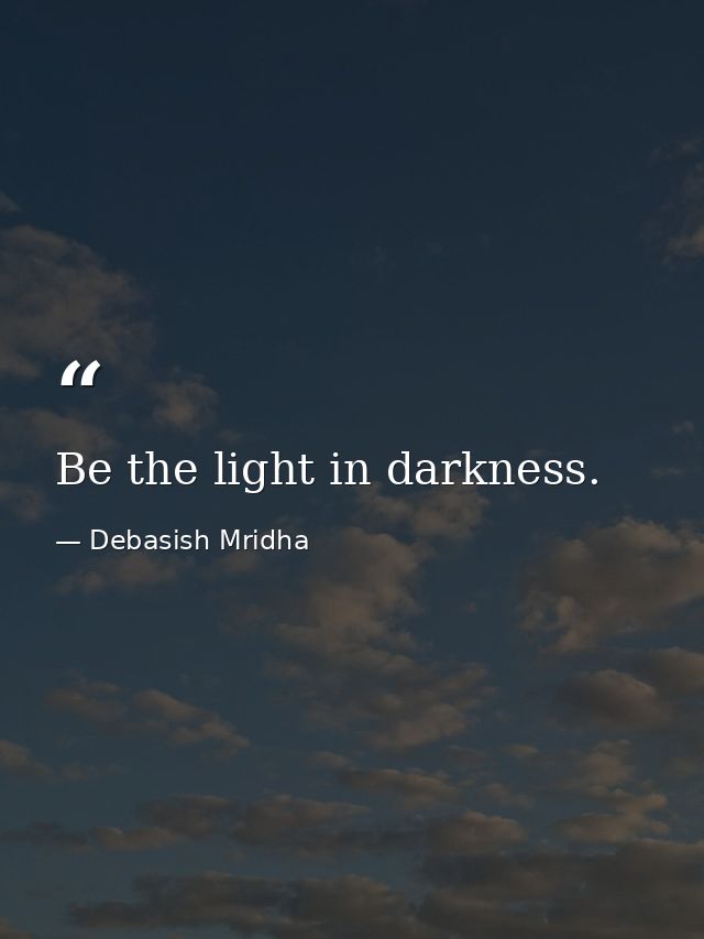 Be the light in darkness. — Debasish Mridha