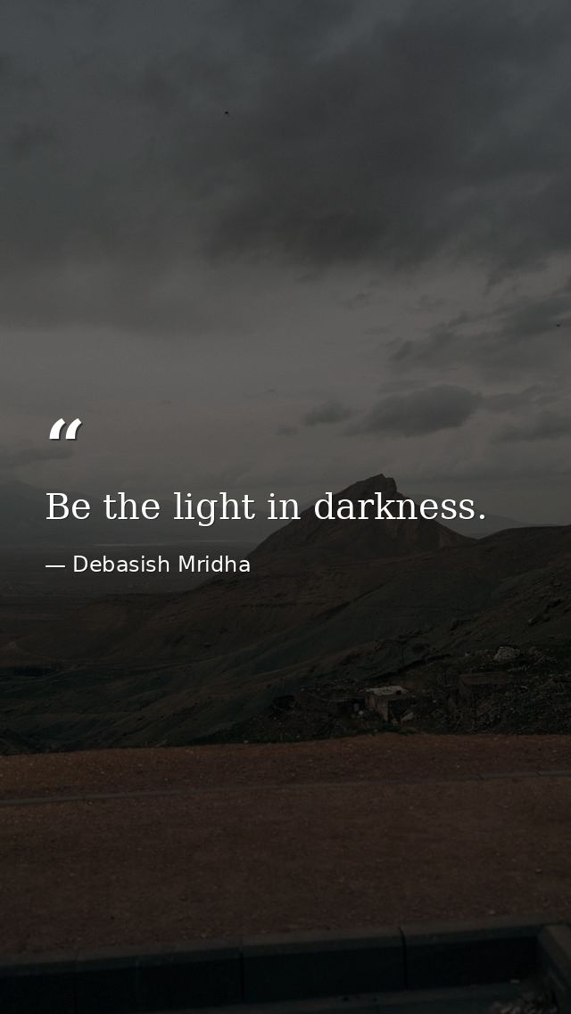 Be the light in darkness. — Debasish Mridha
