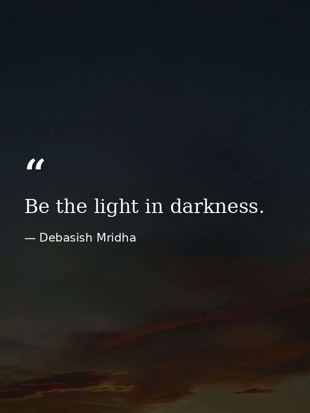 Be the light in darkness. — Debasish Mridha
