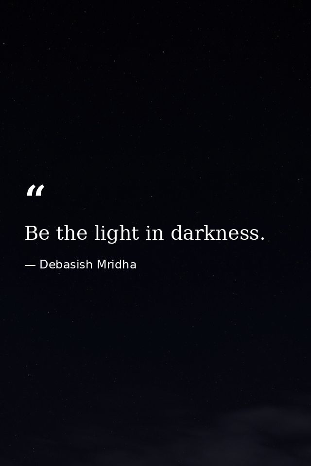 Be the light in darkness. — Debasish Mridha