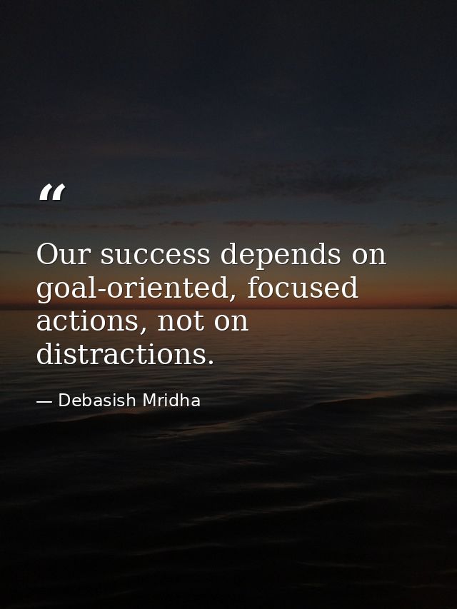 Our success depends on goal-oriented, focused actions, not on distractions. — Debasish Mridha