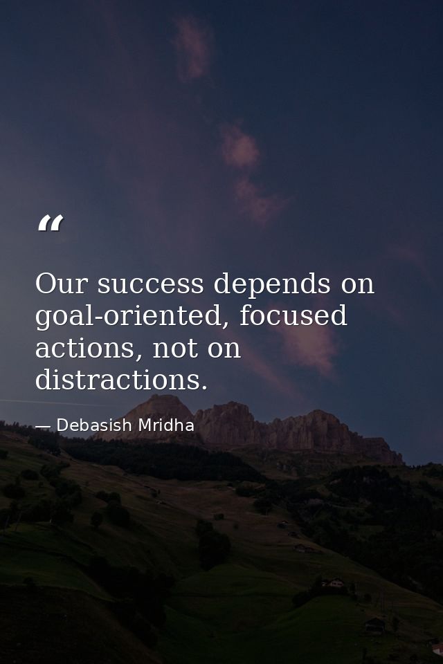 Our success depends on goal-oriented, focused actions, not on distractions. — Debasish Mridha