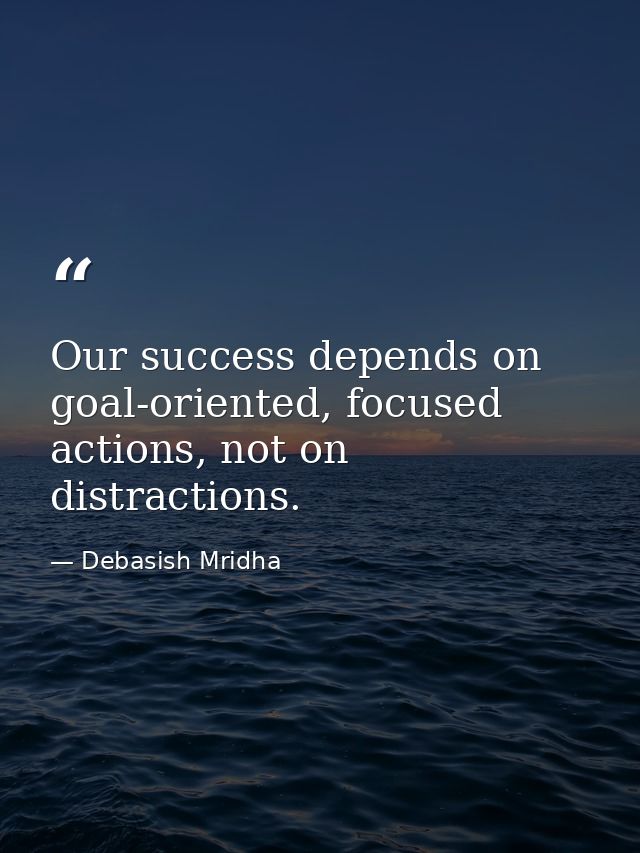 Our success depends on goal-oriented, focused actions, not on distractions. — Debasish Mridha