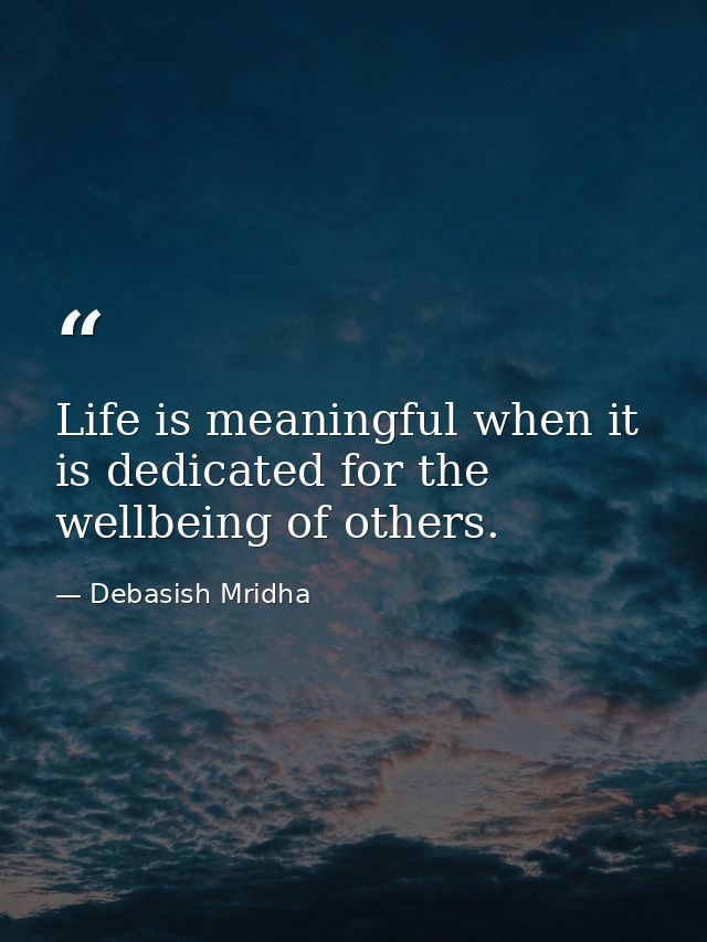 Life is meaningful when it is dedicated for the wellbeing of others. — Debasish Mridha