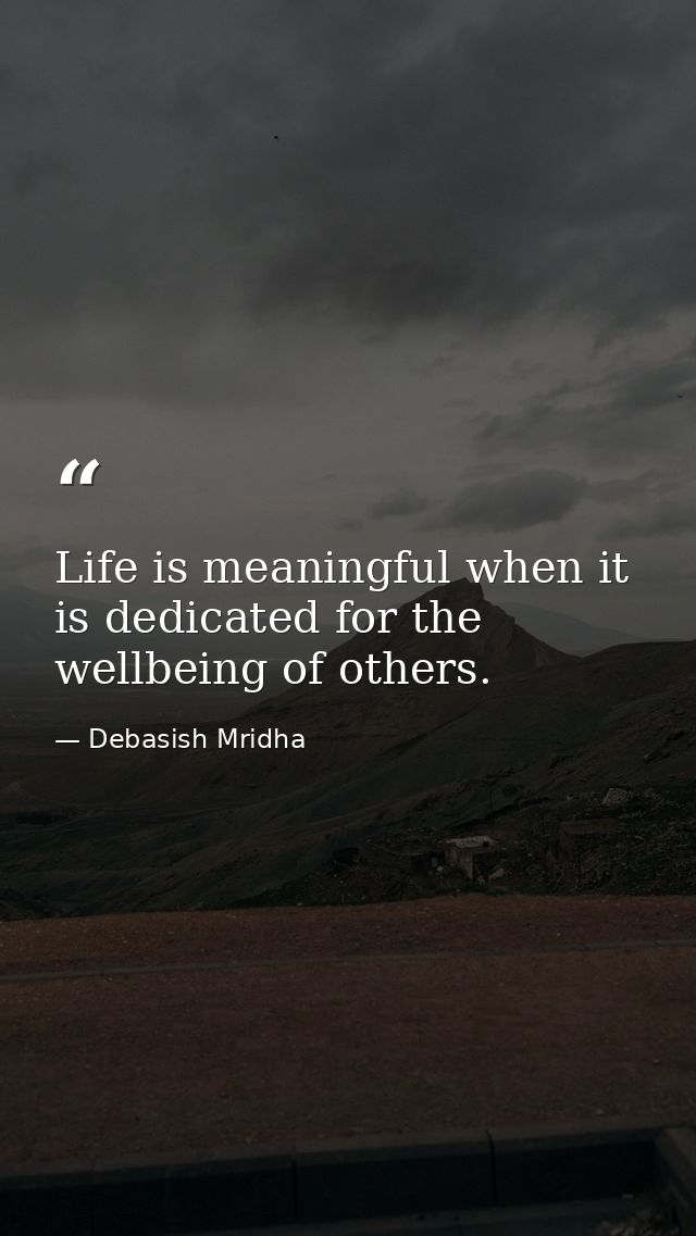 Life is meaningful when it is dedicated for the wellbeing of others. — Debasish Mridha
