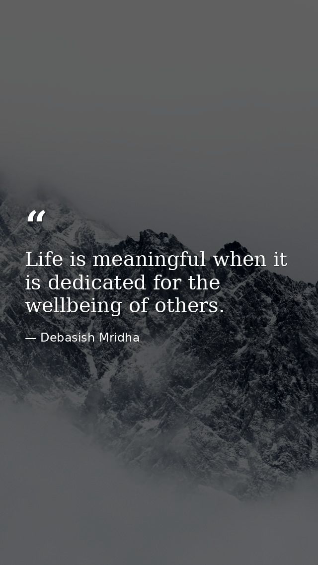 Life is meaningful when it is dedicated for the wellbeing of others. — Debasish Mridha