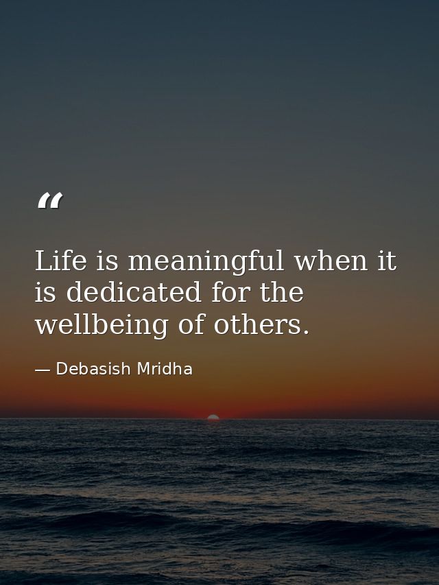 Life is meaningful when it is dedicated for the wellbeing of others. — Debasish Mridha