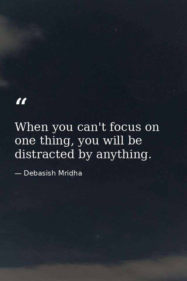 When you can't focus on one thing, you will be distracted by anything. — Debasish Mridha