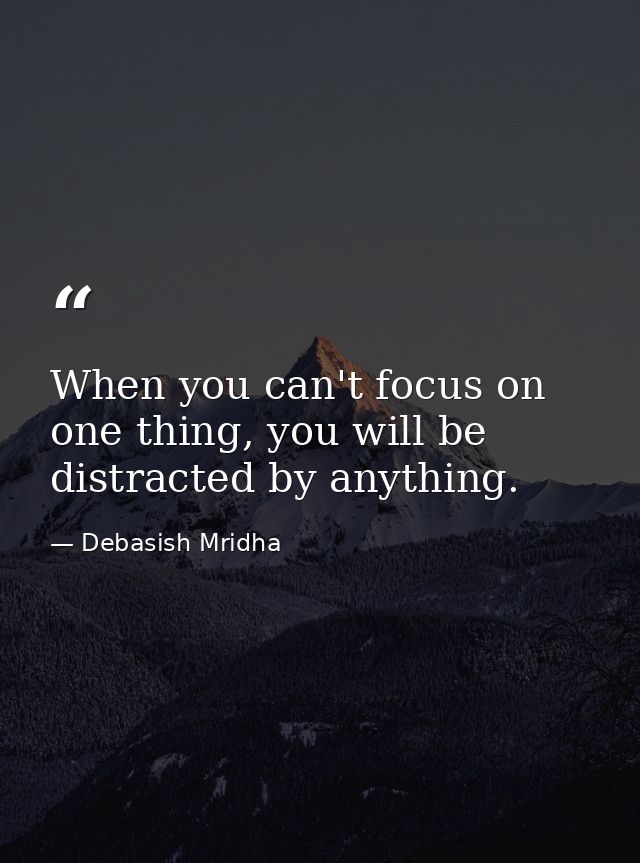 When you can't focus on one thing, you will be distracted by anything. — Debasish Mridha