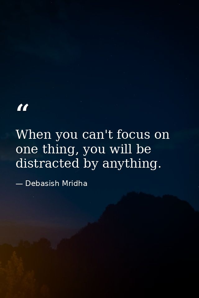 When you can't focus on one thing, you will be distracted by anything. — Debasish Mridha