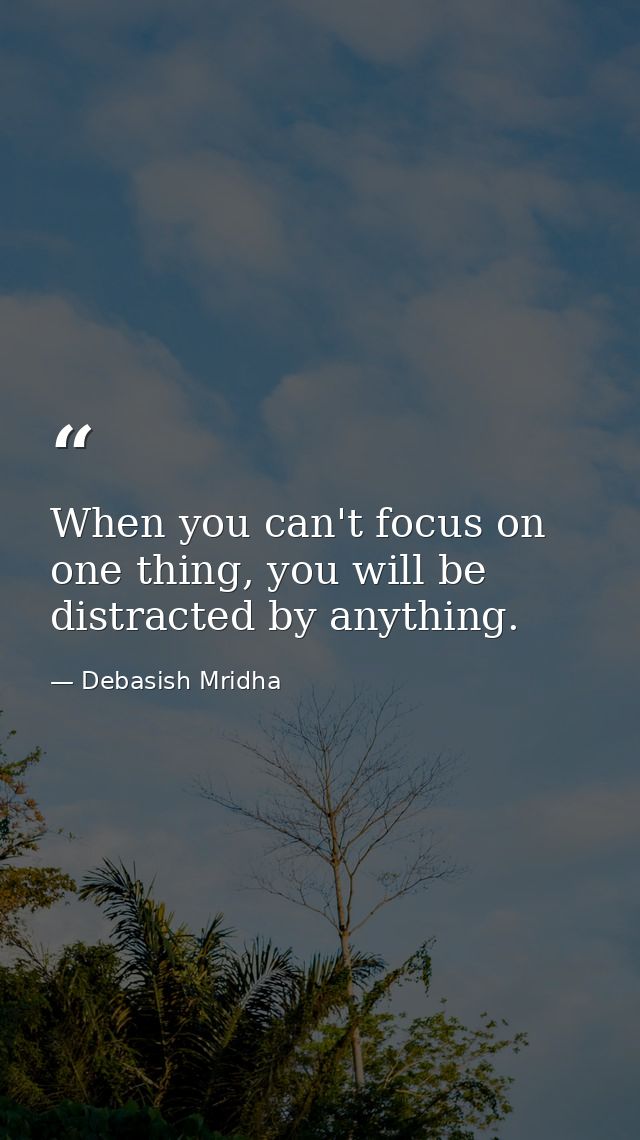 When you can't focus on one thing, you will be distracted by anything. — Debasish Mridha